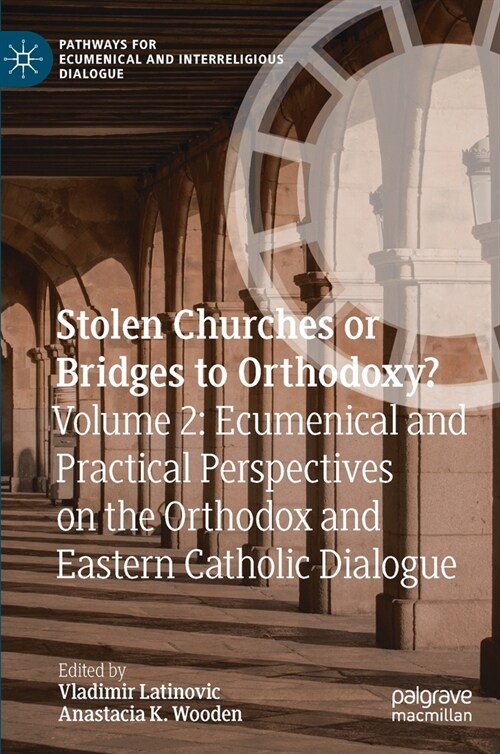 Stolen Churches or Bridges to Orthodoxy?: Volume 2: Ecumenical and Practical Perspectives on the Orthodox and Eastern Catholic Dialogue (Hardcover, 2021)