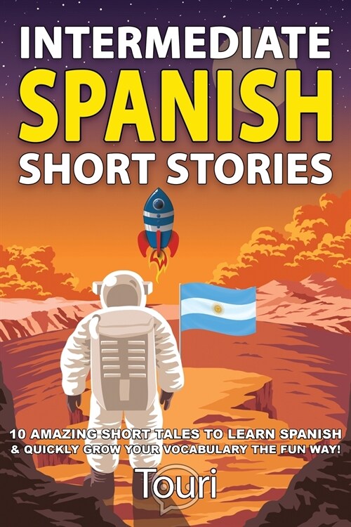 Intermediate Spanish Short Stories: 10 Amazing Short Tales to Learn Spanish & Quickly Grow Your Vocabulary the Fun Way! (Paperback, 2)