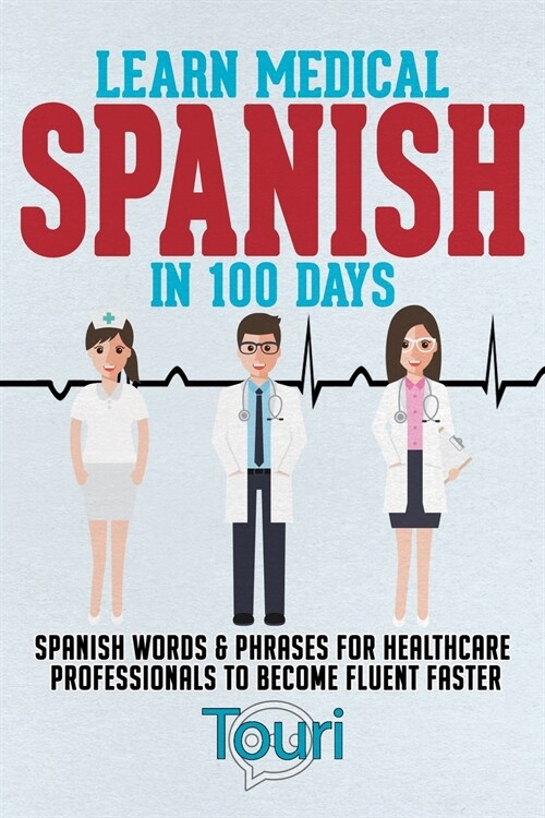 Learn Medical Spanish in 100 Days: Spanish Words & Phrases for Healthcare Professionals to Become Fluent Faster (Paperback, 2)