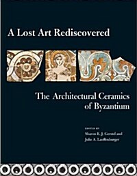 A Lost Art Rediscovered: The Architectural Ceramics of Byzantium (Paperback)