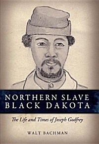 Northern Slave, Black Dakota: The Life and Times of Joseph Godfrey (Hardcover)
