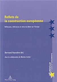 Reflets de la Construction Europ?nne: R?lexions, R??ences Et Refus Du D?at Sur lEurope - Avec La Collaboration de Martine Cuttier (Paperback)