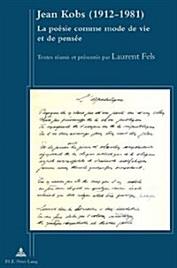 Jean Kobs (1912-1981): La Po?ie Comme Mode de Vie Et de Pens?- Textes R?nis Et Pr?ent? Par Laurent Fels (Paperback)