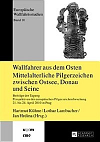 Wallfahrer Aus Dem Osten- Mittelalterliche Pilgerzeichen Zwischen Ostsee, Donau Und Seine: Beitraege Der Tagung Perspektiven Der Europaeischen Pilgerz (Hardcover)