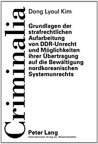 Grundlagen Der Strafrechtlichen Aufarbeitung Von Ddr-Unrecht Und Moeglichkeiten Ihrer Uebertragung Auf Die Bewaeltigung Nordkoreanischen Systemunrecht (Hardcover)