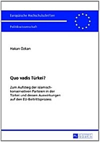 Quo Vadis Tuerkei?: Zum Aufstieg Der Islamisch-Konservativen Parteien in Der Tuerkei Und Dessen Auswirkungen Auf Den Eu-Beitrittsprozess (Paperback)