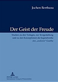 Der Geist Der Freude: Studien Zu Den Vorlagen, Zur Textgestaltung Und Zu Den Konzeptionen Der Jugendwerke Des 첔nderen?Goethe (Hardcover)