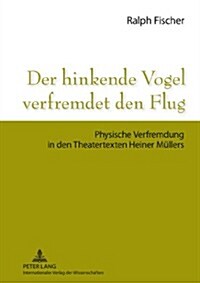 Der Hinkende Vogel Verfremdet Den Flug: Physische Verfremdung in Den Theatertexten Heiner Muellers (Hardcover)