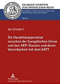 Die Handelskooperation Zwischen Der Europaeischen Union Und Den Akp-Staaten Und Deren Vereinbarkeit Mit Dem GATT (Hardcover)