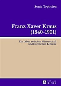 Franz Xaver Kraus (1840-1901): Ein Leben Zwischen Wissenschaft Und Kirchlichem Lehramt (Hardcover)