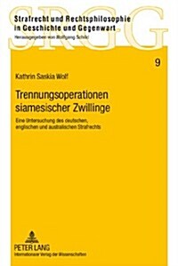 Trennungsoperationen Siamesischer Zwillinge: Eine Untersuchung Des Deutschen, Englischen Und Australischen Strafrechts (Hardcover)