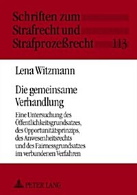 Die gemeinsame Verhandlung: Eine Untersuchung des Oeffentlichkeitsgrundsatzes, des Opportunitaetsprinzips, des Anwesenheitsrechts und des Fairness (Hardcover)