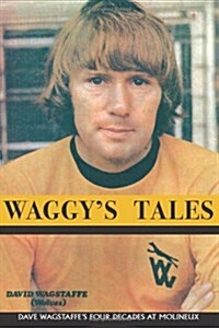 Waggys Tales: Dave Wagstaffes Four Decades at Molineux (Paperback)