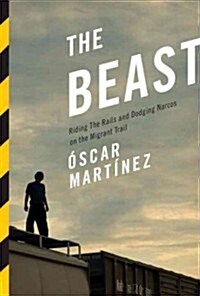 The Beast: Riding the Rails and Dodging Narcos on the Migrant Trail (Hardcover)