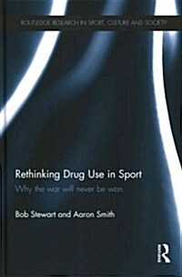 Rethinking Drug Use in Sport : Why the War Will Never be Won (Hardcover)