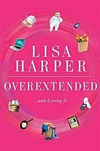 Overextended... and Loving Most of It!: The Unexpected Joy of Being Harried, Heartbroken, and Hurling Oneself Off Cliffs (Paperback)