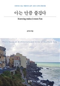 아는 만큼 즐겁다 :사진으로 보는 이탈리아 남부 소도시 건축 문화기행 =Knowing makes it more fun : photo essay on architecture and cities of Southern Italy 