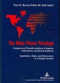 The Meta-Power Paradigm: Impacts and Transformations of Agents, Institutions, and Social Systems-- Capitalism, State, and Democracy in a Global (Paperback)