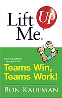 Lift Me Up! Teams Win Teams Work: Magnificent Quips and Practical Tips to Build a Winning Team! (Paperback)