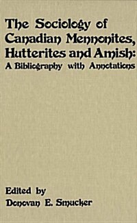 The Sociology of Canadian Mennonites, Hutterites and Amish: A Bibliography with Annotations (Paperback)