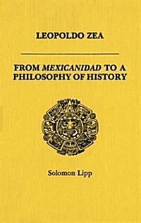 Leopoldo Zea: From Mexicanidad to a Philosophy of History (Hardcover)