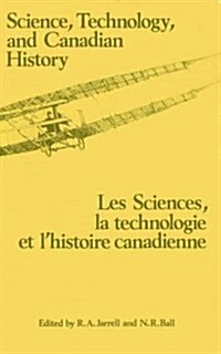 Science, Technology and Canadian History: Les Sciences, La Technologie Et lHistoire Et lHistoire (Paperback)