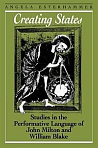Creating States: Studies in the Performative Language of John Milton and William Blake (Paperback)