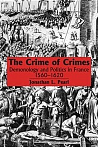 The Crime of Crimes: Demonology and Politics in France, 1560-1620 (Paperback)