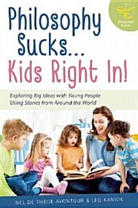 Philosophy Sucks . . . Kids Right In!: Exploring Big Ideas with Young People Using Stories from Around the World (Paperback)