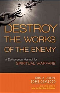 Destroy the Works of the Enemy: A Deliverance Manual for Spiritual Warfare (Paperback)