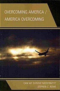 Overcoming America / America Overcoming: Can We Survive Modernity? (Paperback)