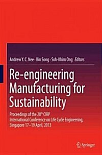 Re-Engineering Manufacturing for Sustainability: Proceedings of the 20th Cirp International Conference on Life Cycle Engineering, Singapore 17-19 Apri (Hardcover, 2013)