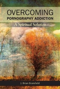 Overcoming pornography addiction : a spiritual solution