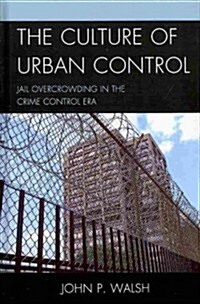 The Culture of Urban Control: Jail Overcrowding in the Crime Control Era (Hardcover)