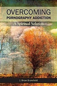 Overcoming Pornography Addiction: A Spiritual Solution (Paperback)
