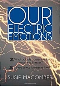 Our Electric Emotions: What Actually Causes Mental/Emotional Illness? Is There a Way to Reverse Them? (Hardcover)