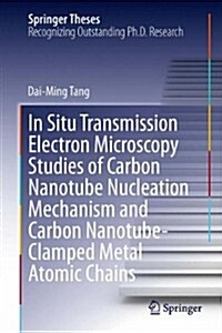 In Situ Transmission Electron Microscopy Studies of Carbon Nanotube Nucleation Mechanism and Carbon Nanotube-Clamped Metal Atomic Chains (Hardcover, 2013)