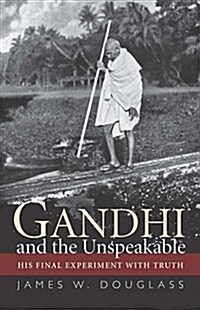 Gandhi and the Unspeakable: His Final Experiment with Truth (Paperback)