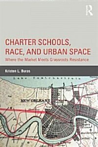 Charter Schools, Race, and Urban Space : Where the Market Meets Grassroots Resistance (Hardcover)