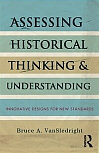 Assessing Historical Thinking and Understanding : Innovative Designs for New Standards (Paperback)