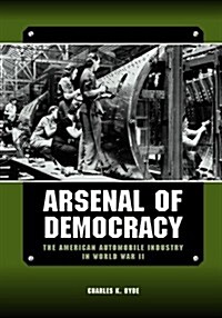 Arsenal of Democracy: The American Automobile Industry in World War II (Hardcover)
