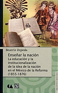 Ensear La Nacin.: La Educacin y La Institucionalizacin de La Idea de La Nacin En El MXico de La Reforma (1855-1876) (Paperback)