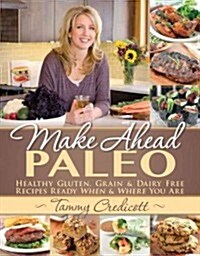 Make-Ahead Paleo: Healthy Gluten-, Grain- & Dairy-Free Recipes Ready When & Where You Are (Paperback, Original)