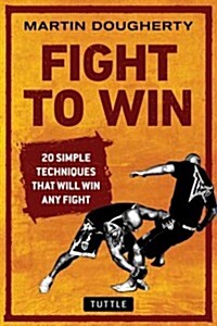 Fight to Win: 20 Simple Techniques That Win Any Fight (Paperback)