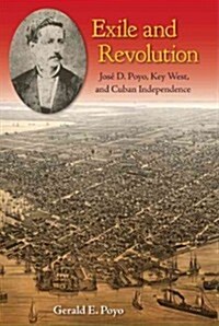 Exile and Revolution: Jos?D. Poyo, Key West, and Cuban Independence (Hardcover)