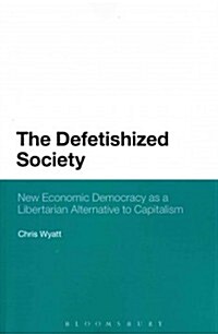 The Defetishized Society: New Economic Democracy as a Libertarian Alternative to Capitalism (Paperback)