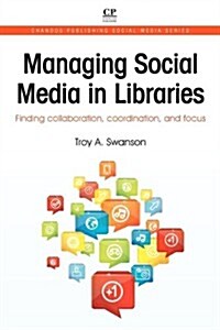 Managing Social Media in Libraries : Finding Collaboration, Coordination, and Focus (Paperback)