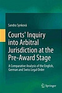Courts Inquiry Into Arbitral Jurisdiction at the Pre-Award Stage: A Comparative Analysis of the English, German and Swiss Legal Order (Hardcover, 2014)