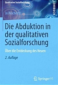 Die Abduktion in Der Qualitativen Sozialforschung: ?er Die Entdeckung Des Neuen (Paperback, 2, 2. Aufl. 2013)