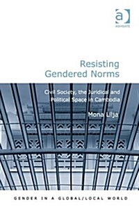 Resisting Gendered Norms : Civil Society, the Juridical and Political Space in Cambodia (Hardcover, New ed)